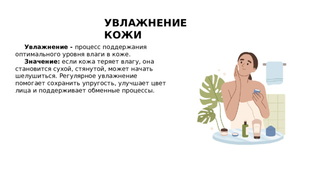 УВЛАЖНЕНИЕ КОЖИ Увлажнение - процесс поддержания оптимального уровня влаги в коже.  Значение:  если кожа теряет влагу, она становится сухой, стянутой, может начать шелушиться. Регулярное увлажнение помогает сохранить упругость, улучшает цвет лица и поддерживает обменные процессы.