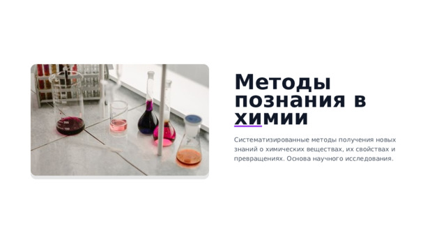 Методы познания в химии Систематизированные методы получения новых знаний о химических веществах, их свойствах и превращениях. Основа научного исследования.