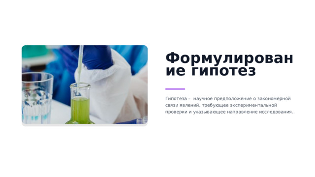Формулирование гипотез Гипотеза –   научное предположение о закономерной связи явлений, требующее экспериментальной проверки и указывающее направление исследования..