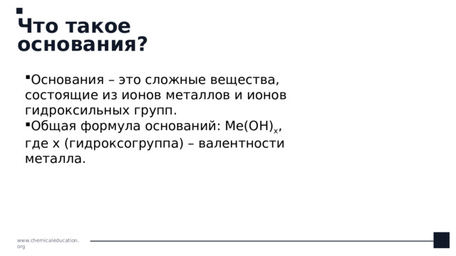 Что такое основания? Основания – это сложные вещества, состоящие из ионов металлов и ионов гидроксильных групп. Общая формула оснований: Ме(ОН) х , где х (гидроксогруппа) – валентности металла. www.chemicaleducation.org