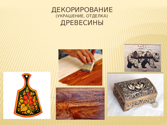 Декорирование  (украшение, отделка)  ДРЕВЕСИНЫ