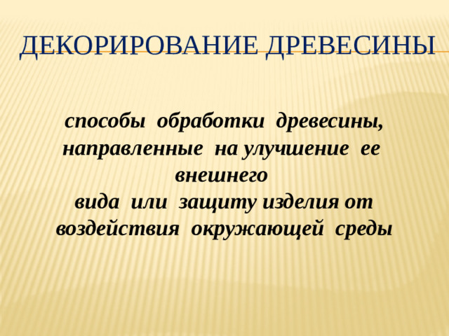 Декорирование древесины  способы обработки древесины, направленные на улучшение ее внешнего вида или защиту изделия от воздействия окружающей среды