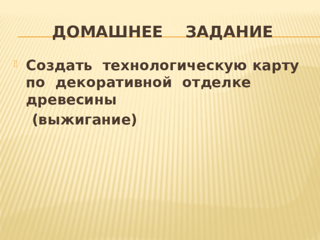 Домашнее задание Создать технологическую карту по декоративной отделке древесины  (выжигание)