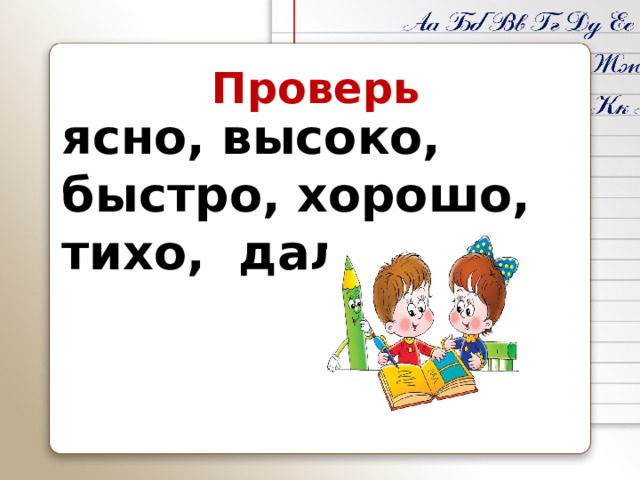 Проверь ясно, высоко, быстро, хорошо, тихо, далеко