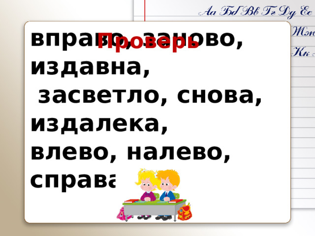 вправо, заново, издавна,  засветло, снова, издалека, влево, налево, справа Проверь