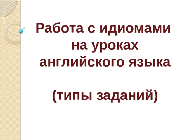Работа с идиомами  на уроках английского языка   (типы заданий)