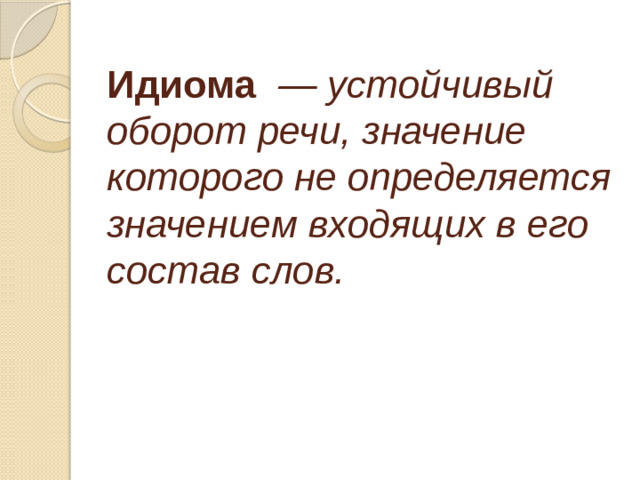 Идиома   — устойчивый оборот речи, значение которого не определяется значением входящих в его состав слов.