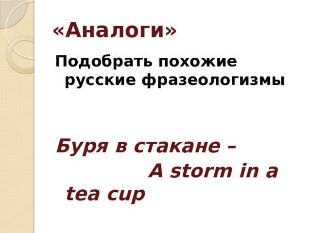 «Аналоги» Подобрать похожие русские фразеологизмы   Буря в стакане –  A storm in a tea cup
