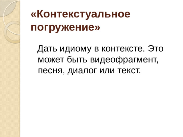 «Контекстуальное погружение»    Дать идиому в контексте. Это может быть видеофрагмент, песня, диалог или текст.
