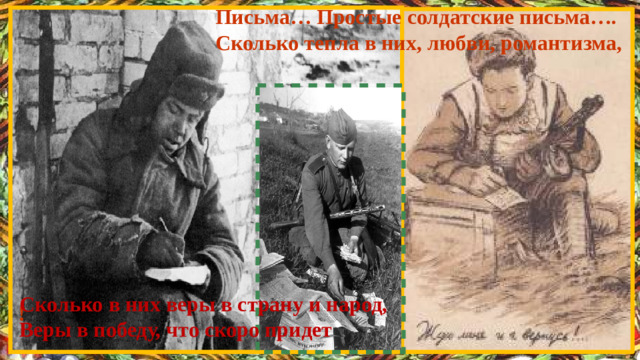 Письма… Простые солдатские письма…. Сколько тепла в них, любви, романтизма, Сколько в них веры в страну и народ, Веры в победу, что скоро придет !