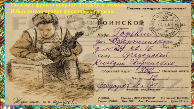Письма с фронта вобрали и судьбу, и любовь,  И бессонную правду фронтовых голосов.