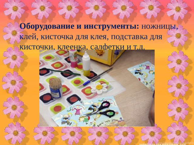 Оборудование и инструменты: ножницы, клей, кисточка для клея, подставка для кисточки, клеенка, салфетки и т.д.