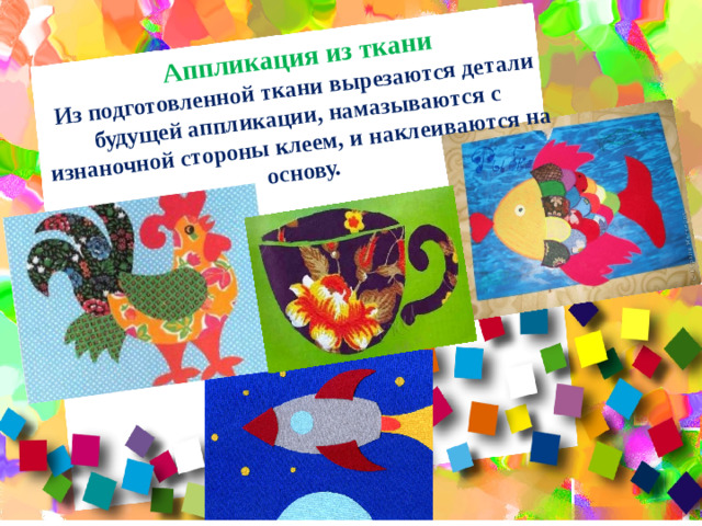 Аппликация из ткани Из подготовленной ткани вырезаются детали будущей аппликации, намазываются с изнаночной стороны клеем, и наклеиваются на основу.
