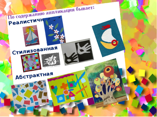 По содержанию аппликация бывает: Реалистичная      Стилизованная     Абстрактная