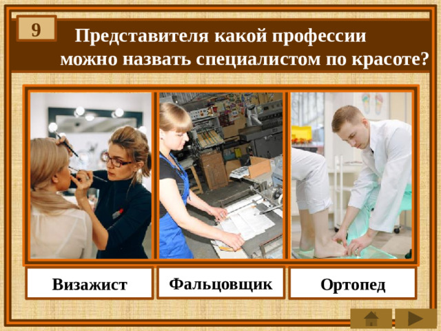 9  Представителя какой профессии можно назвать специалистом по красоте? Фальцовщик Визажист Ортопед