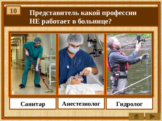 10 Представитель какой профессии НЕ работает в больнице? Анестезиолог Гидролог Санитар