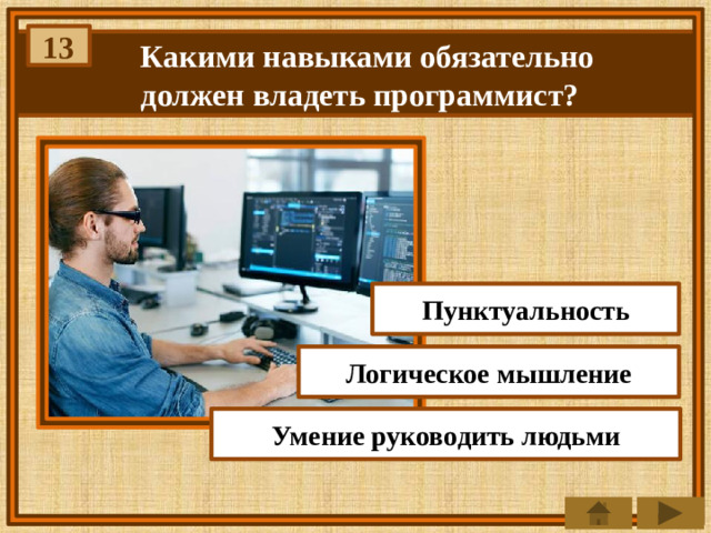 13 Какими навыками обязательно должен владеть программист? Пунктуальность Логическое мышление Умение руководить людьми