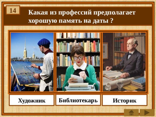 14 Какая из профессий предполагает хорошую память на даты ? Библиотекарь Историк Художник