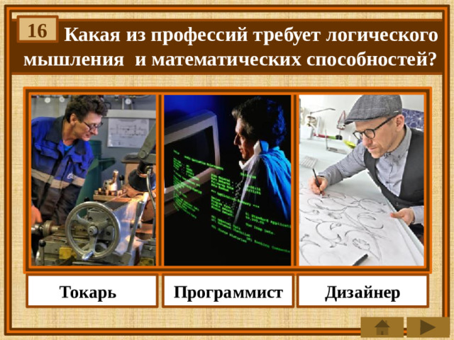 16  Какая из профессий требует логического  мышления и математических способностей? Программист Токарь Дизайнер