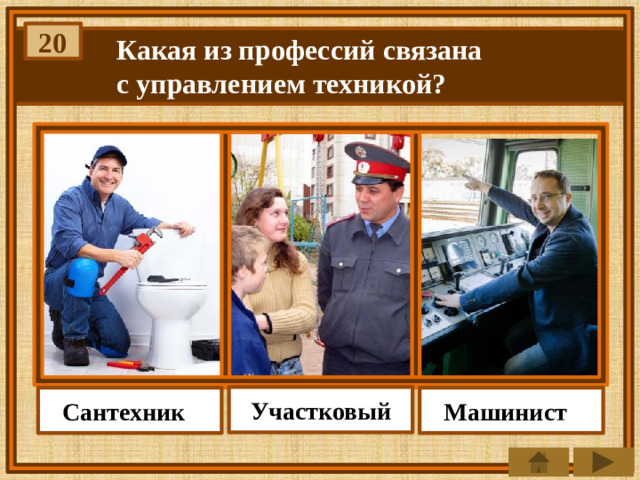 20 Какая из профессий связана с управлением техникой? Участковый Машинист Сантехник
