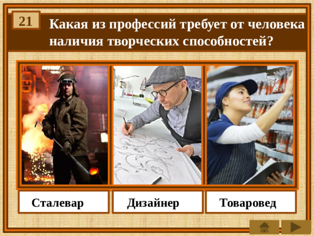 21 Какая из профессий требует от человека наличия творческих способностей? Дизайнер Сталевар Товаровед