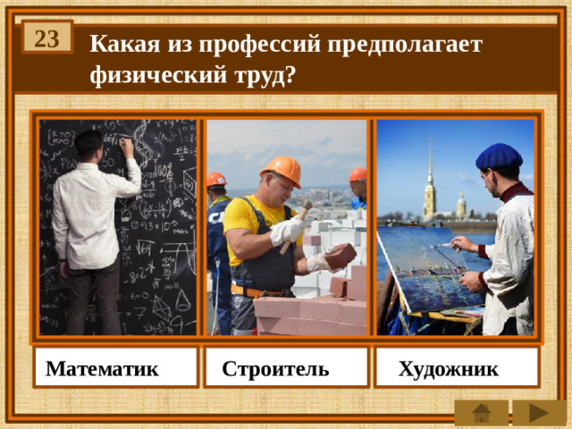 23 Какая из профессий предполагает физический труд? Строитель Математик Художник