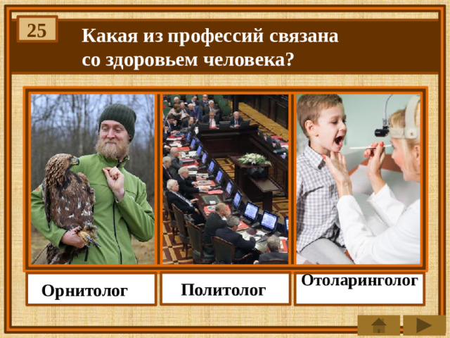 25 Какая из профессий связана со здоровьем человека? Политолог Отоларинголог  Орнитолог