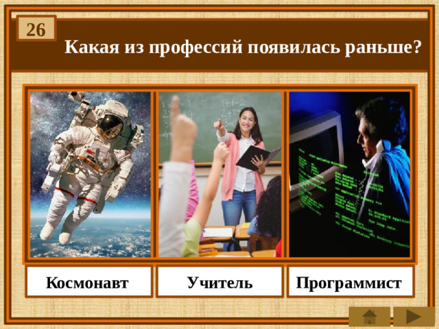 26 Какая из профессий появилась раньше? Учитель Космонавт Программист