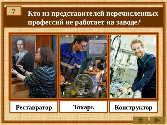 7 Кто из представителей перечисленных профессий не работает на заводе? Токарь Реставратор Конструктор