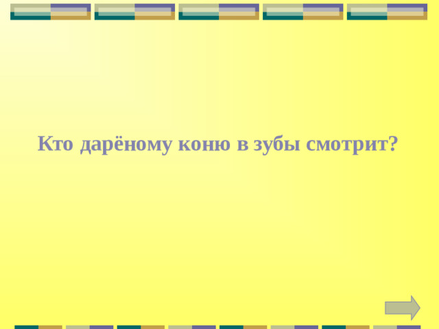 Кто дарёному коню в зубы смотрит?