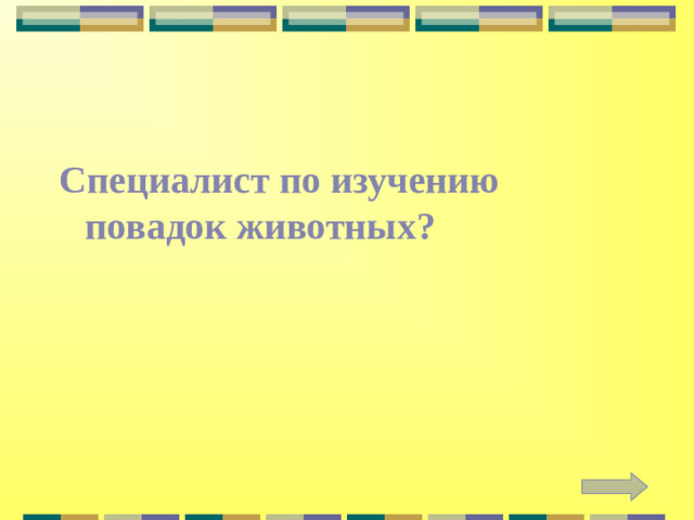 Специалист по изучению повадок животных?