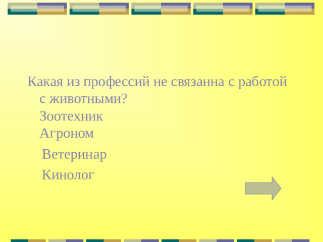 Какая из профессий не связанна с работой с животными?  Зоотехник Агроном  Ветеринар  Кинолог