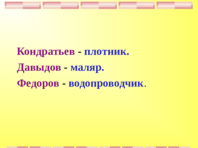 Кондратьев - плотник.  Давыдов - маляр.  Федоров - водопроводчик .