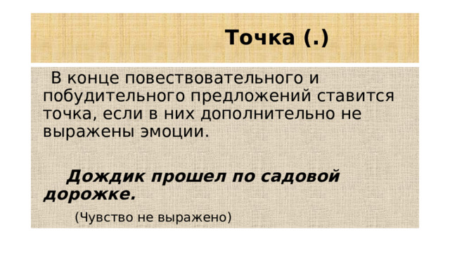 Точка (.)  В конце повествовательного и побудительного предложений ставится точка, если в них дополнительно не выражены эмоции.  Дождик прошел по садовой дорожке.  (Чувство не выражено)
