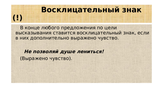 Восклицательный знак (!)  В конце любого предложения по цели высказывания ставится восклицательный знак, если в них дополнительно выражено чувство.  Не позволяй душе лениться!  (Выражено чувство).