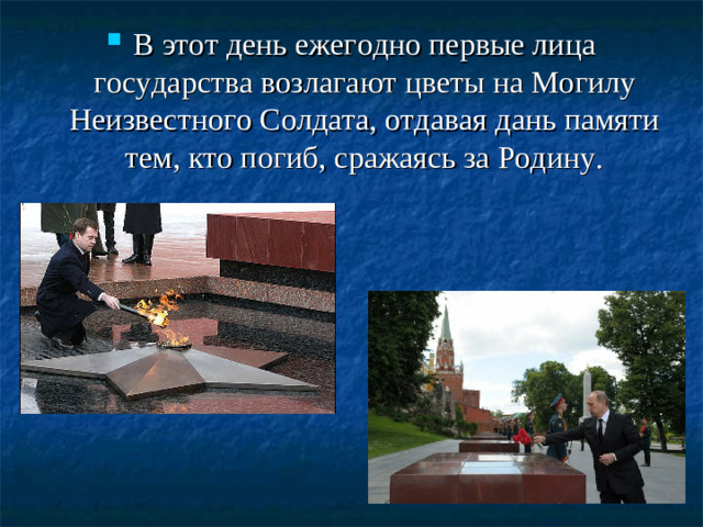 В этот день ежегодно первые лица государства возлагают цветы на Могилу Неизвестного Солдата, отдавая дань памяти тем, кто погиб, сражаясь за Родину.
