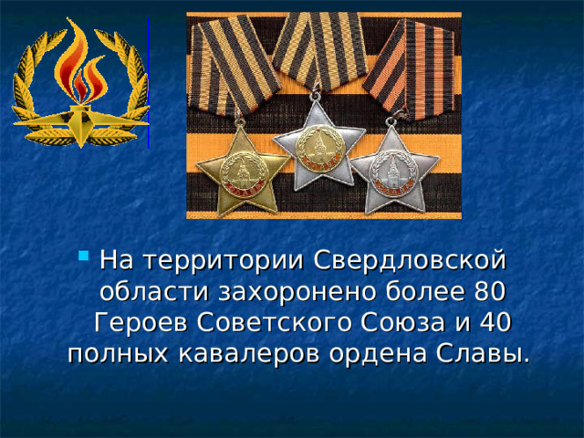 На территории Свердловской области захоронено более 80 Героев Советского Союза и 40 полных кавалеров ордена Славы.