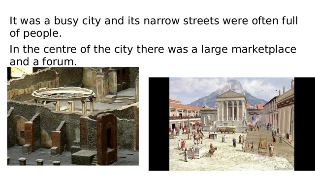 It was a busy city and its narrow streets were often full of people. In the centre of the city there was a large marketplace and a forum.