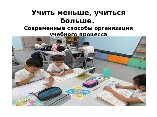Учить меньше, учиться больше.   Современные способы организации учебного процесса