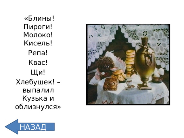 «Блины! Пироги! Молоко! Кисель!  Репа! Квас!  Щи! Хлебушек! – выпалил Кузька и облизнулся» НАЗАД