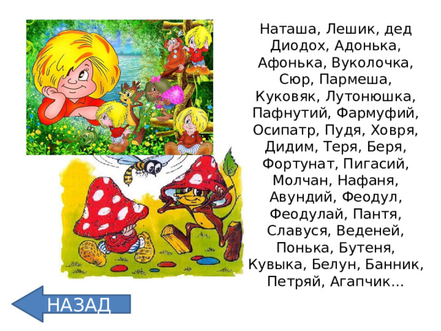 Наташа, Лешик, дед Диодох, Адонька, Афонька, Вуколочка, Сюр, Пармеша, Куковяк, Лутонюшка, Пафнутий, Фармуфий, Осипатр, Пудя, Ховря, Дидим, Теря, Беря, Фортунат, Пигасий, Молчан, Нафаня, Авундий, Феодул, Феодулай, Пантя, Славуся, Веденей, Понька, Бутеня, Кувыка, Белун, Банник, Петряй, Агапчик… НАЗАД