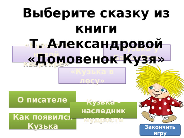 Выберите сказку из книги Т. Александровой «Домовенок Кузя» «Кузька у Бабы-Яги» «Кузька в новой квартире» «Кузька в лесу» О писателе Кузька – наследник мудрости Как появился Кузька Закончить игру