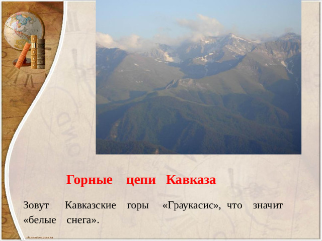 Горные цепи Кавказа Зовут Кавказские горы «Граукасис», что значит «белые снега».