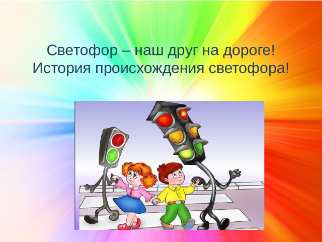 Светофор – наш друг на дороге!  История происхождения светофора!