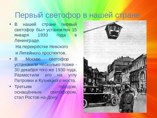 Первый светофор в нашей стране. В нашей стране первый светофор был установлен 15 января 1930 года в Ленинграде.  На перекрёстке Невского  и Литейного проспектов.