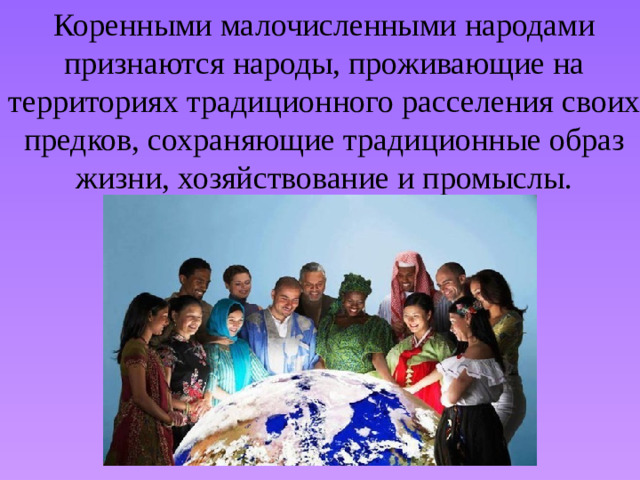 Коренными малочисленными народами признаются народы, проживающие на территориях традиционного расселения своих предков, сохраняющие традиционные образ жизни, хозяйствование и промыслы.