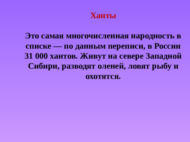 Ханты   Это самая многочисленная народность в списке — по данным переписи, в России 31 000 хантов. Живут на севере Западной Сибири, разводят оленей, ловят рыбу и охотятся.