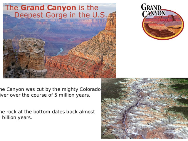 The Canyon was cut by the mighty Colorado River over the course of 5 million years. The rock at the bottom dates back almost  2 billion years.