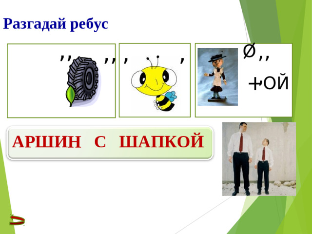 Разгадай ребус ,, ,, ,,, , , О + ОЙ АРШИН С ШАПКОЙ  16