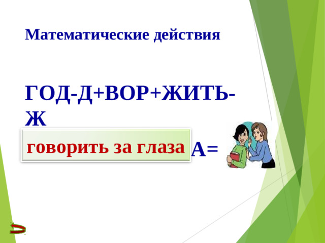 Математические действия   ГОД-Д+ВОР+ЖИТЬ-Ж ЗА ГОЛ-О+А+ЗА=  говорить за глаза